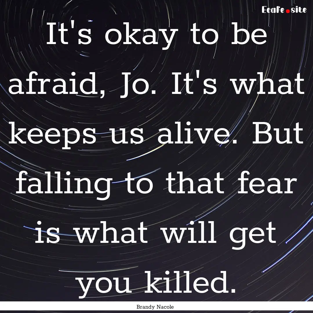 It's okay to be afraid, Jo. It's what keeps.... : Quote by Brandy Nacole