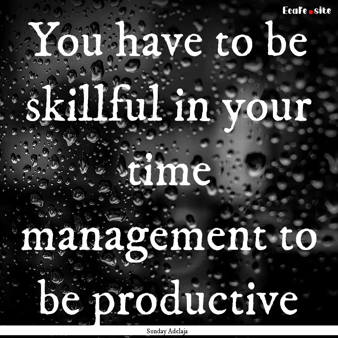 You have to be skillful in your time management.... : Quote by Sunday Adelaja