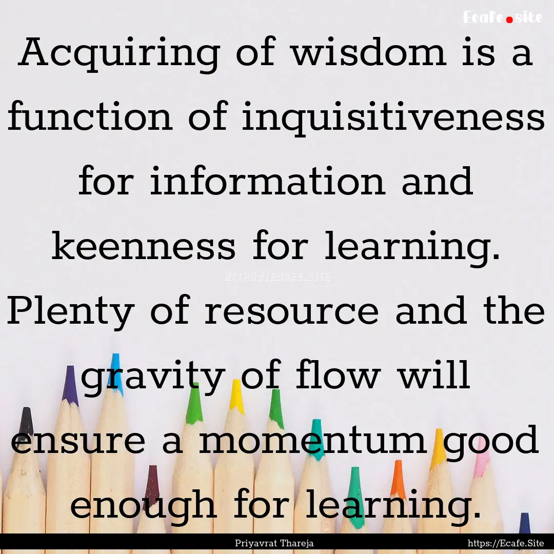 Acquiring of wisdom is a function of inquisitiveness.... : Quote by Priyavrat Thareja