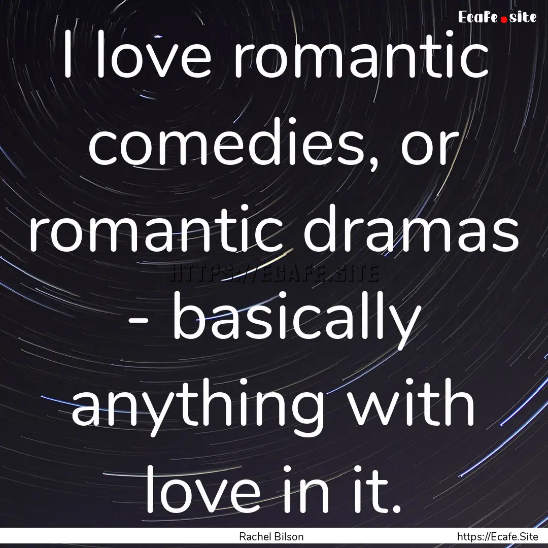 I love romantic comedies, or romantic dramas.... : Quote by Rachel Bilson