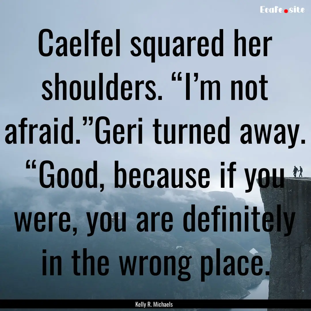 Caelfel squared her shoulders. “I’m not.... : Quote by Kelly R. Michaels