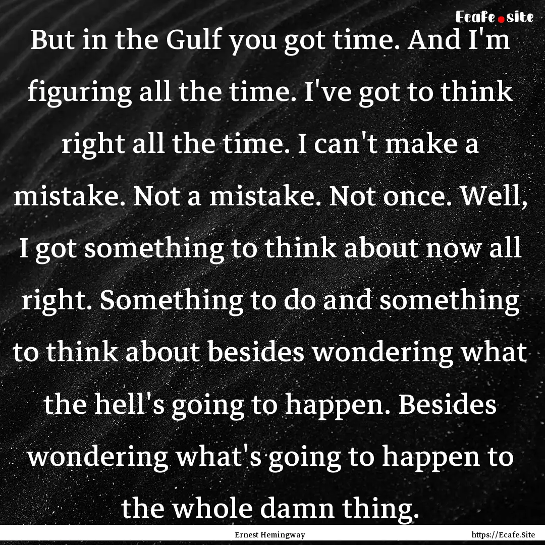 But in the Gulf you got time. And I'm figuring.... : Quote by Ernest Hemingway