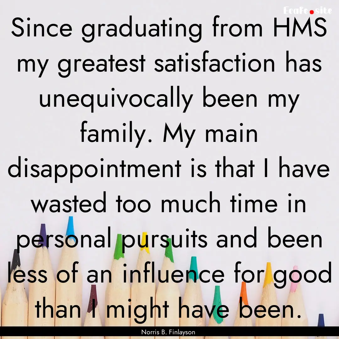 Since graduating from HMS my greatest satisfaction.... : Quote by Norris B. Finlayson