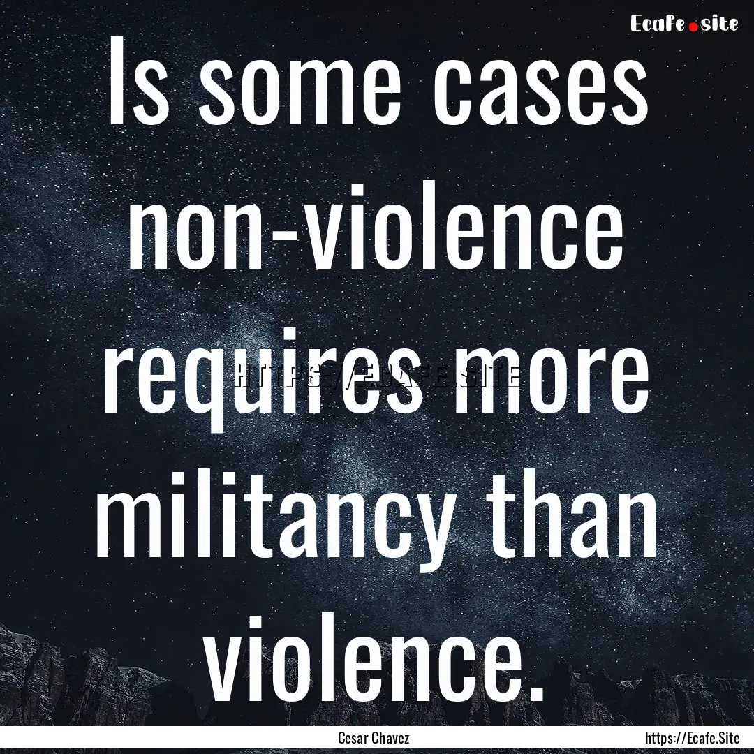 Is some cases non-violence requires more.... : Quote by Cesar Chavez