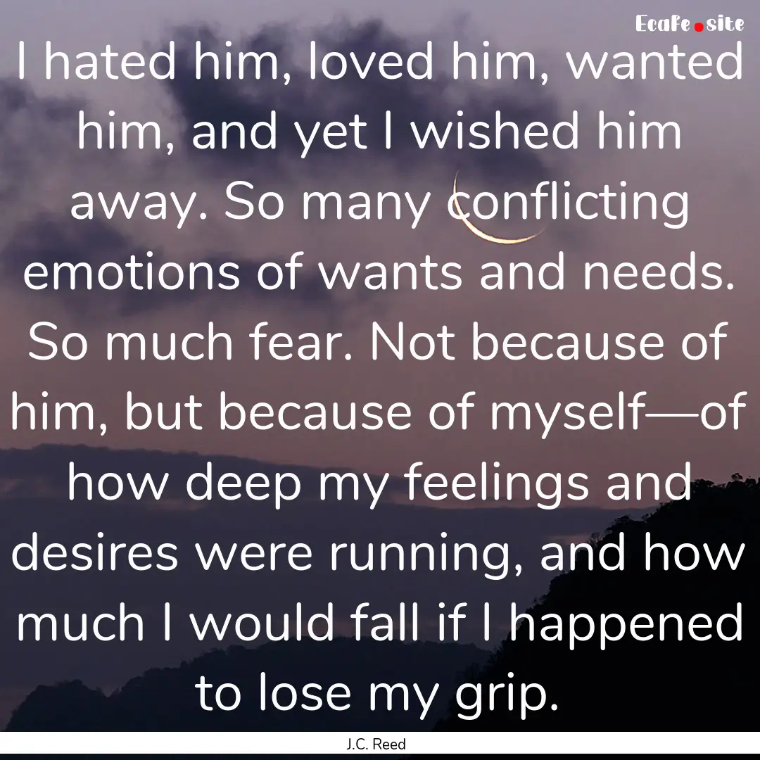 I hated him, loved him, wanted him, and yet.... : Quote by J.C. Reed