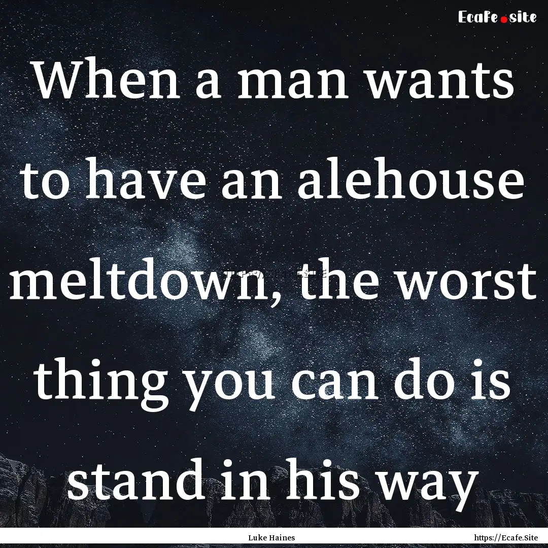 When a man wants to have an alehouse meltdown,.... : Quote by Luke Haines