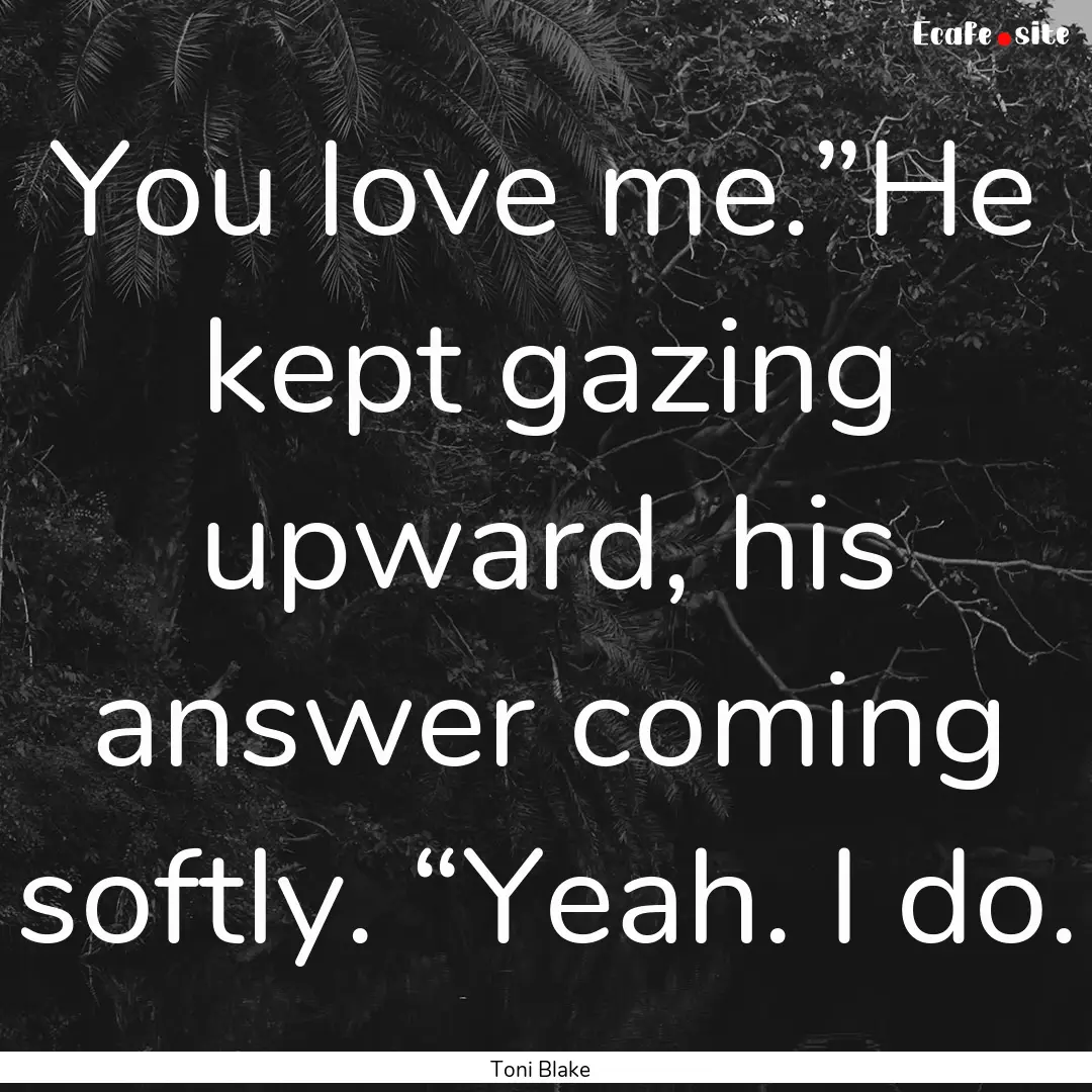 You love me.”He kept gazing upward, his.... : Quote by Toni Blake