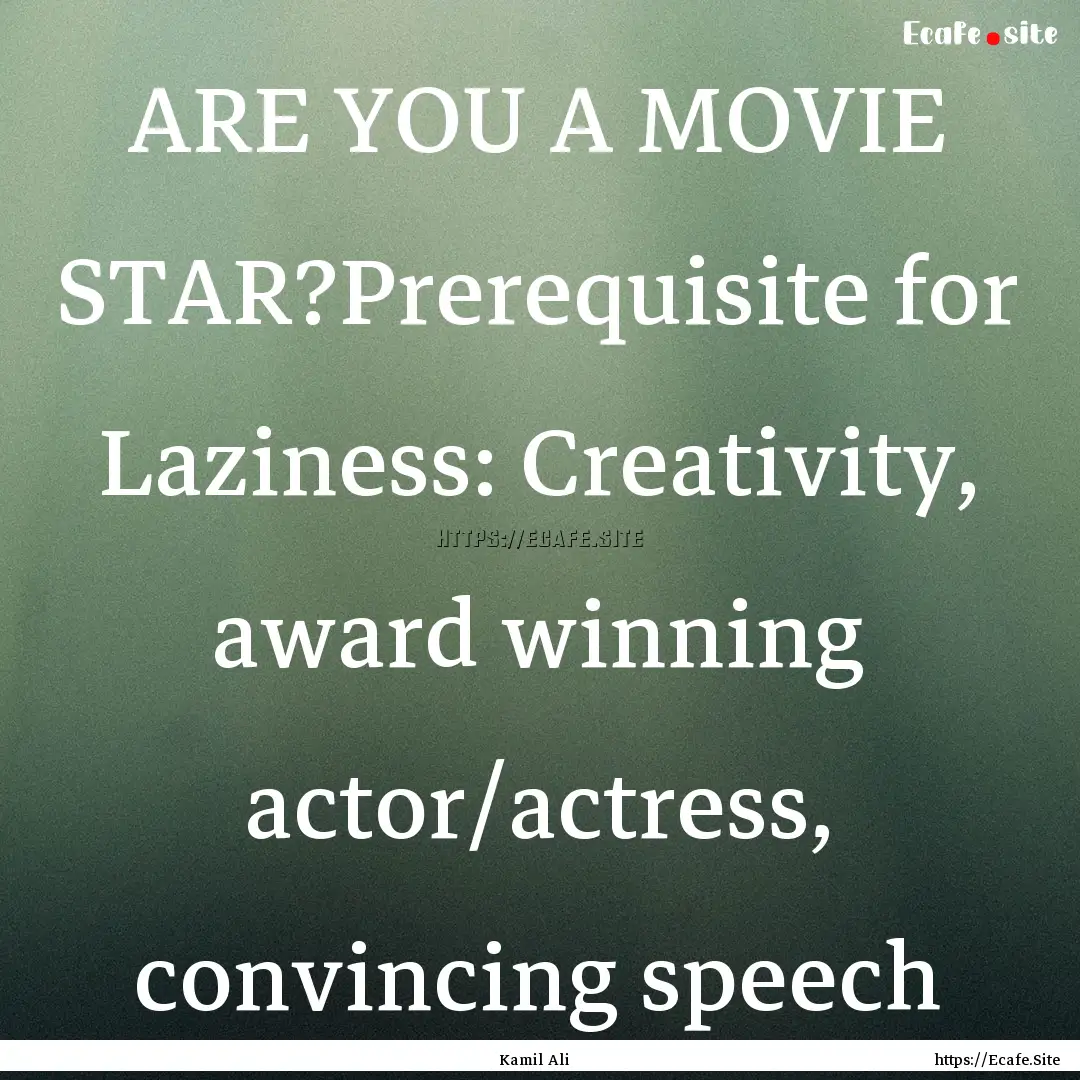 ARE YOU A MOVIE STAR?Prerequisite for Laziness:.... : Quote by Kamil Ali