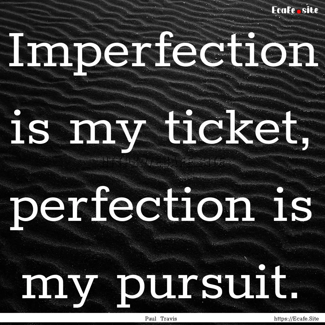 Imperfection is my ticket, perfection is.... : Quote by Paul Travis