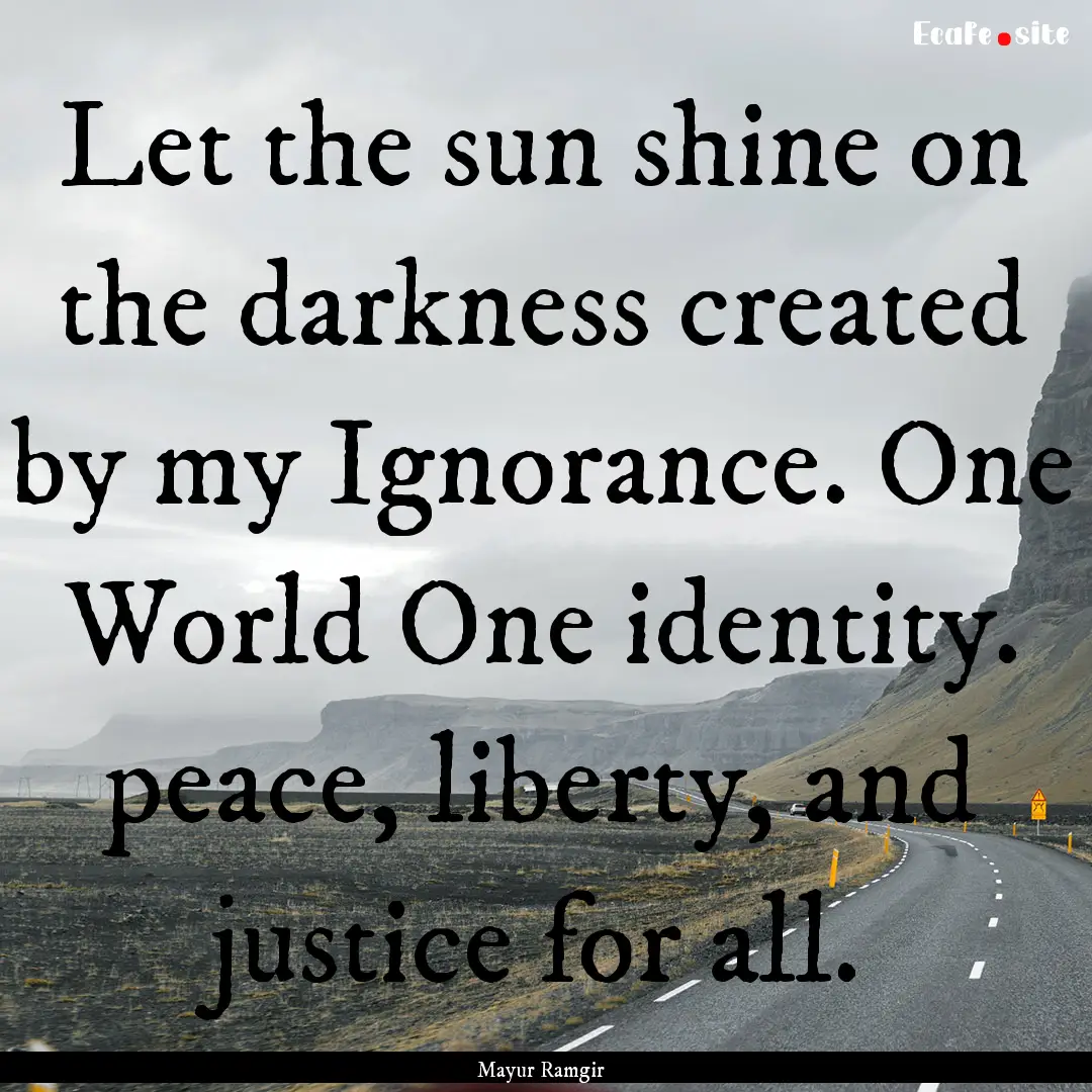 Let the sun shine on the darkness created.... : Quote by Mayur Ramgir