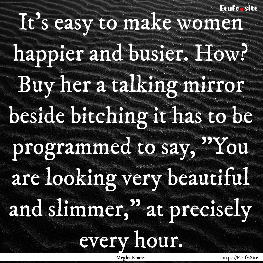 It's easy to make women happier and busier..... : Quote by Megha Khare