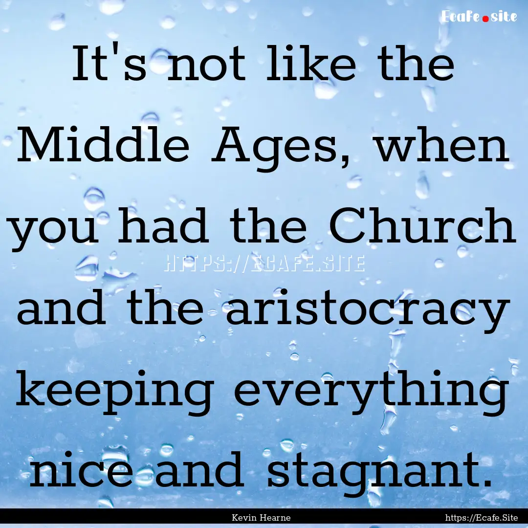 It's not like the Middle Ages, when you had.... : Quote by Kevin Hearne