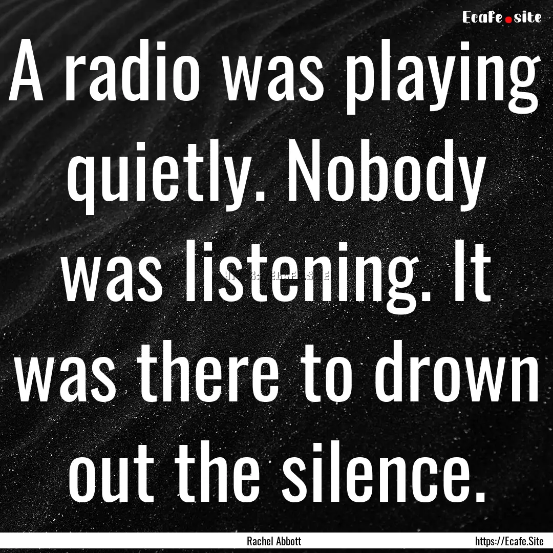 A radio was playing quietly. Nobody was listening..... : Quote by Rachel Abbott