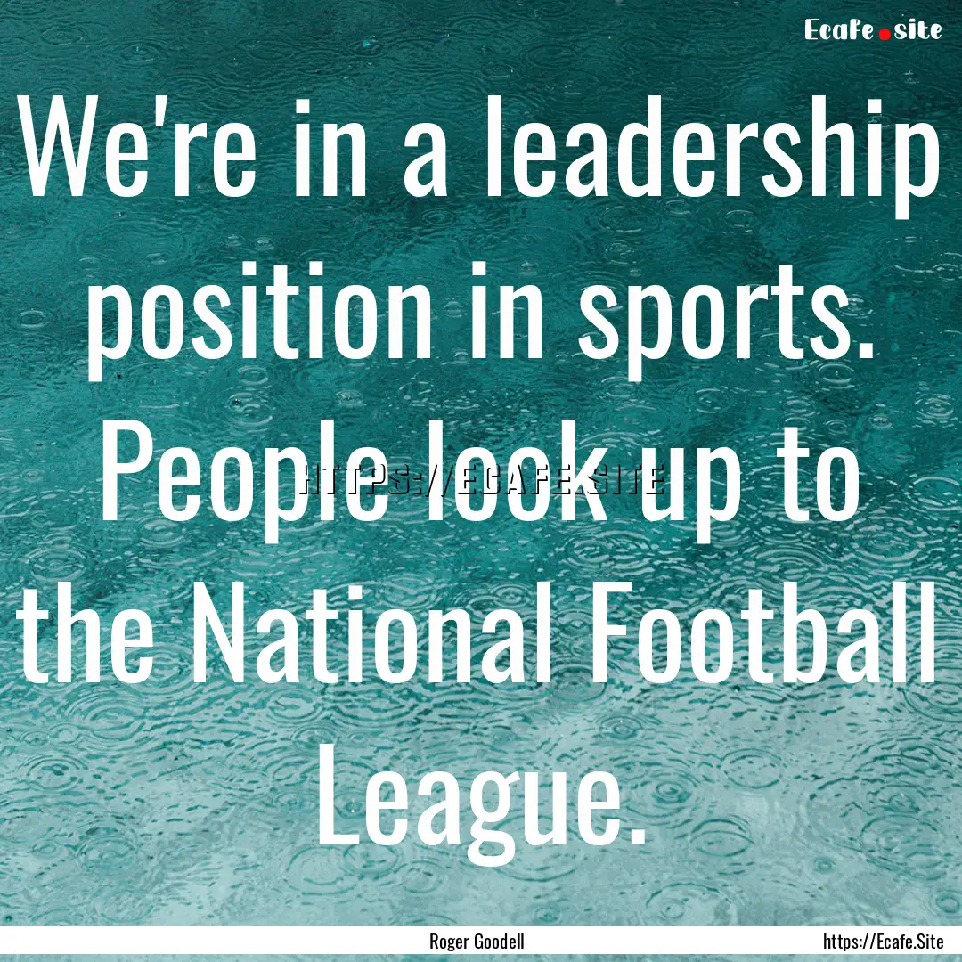 We're in a leadership position in sports..... : Quote by Roger Goodell