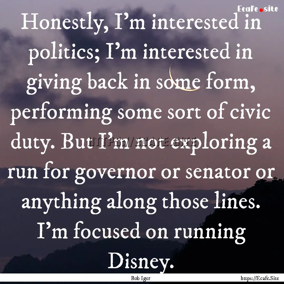 Honestly, I'm interested in politics; I'm.... : Quote by Bob Iger