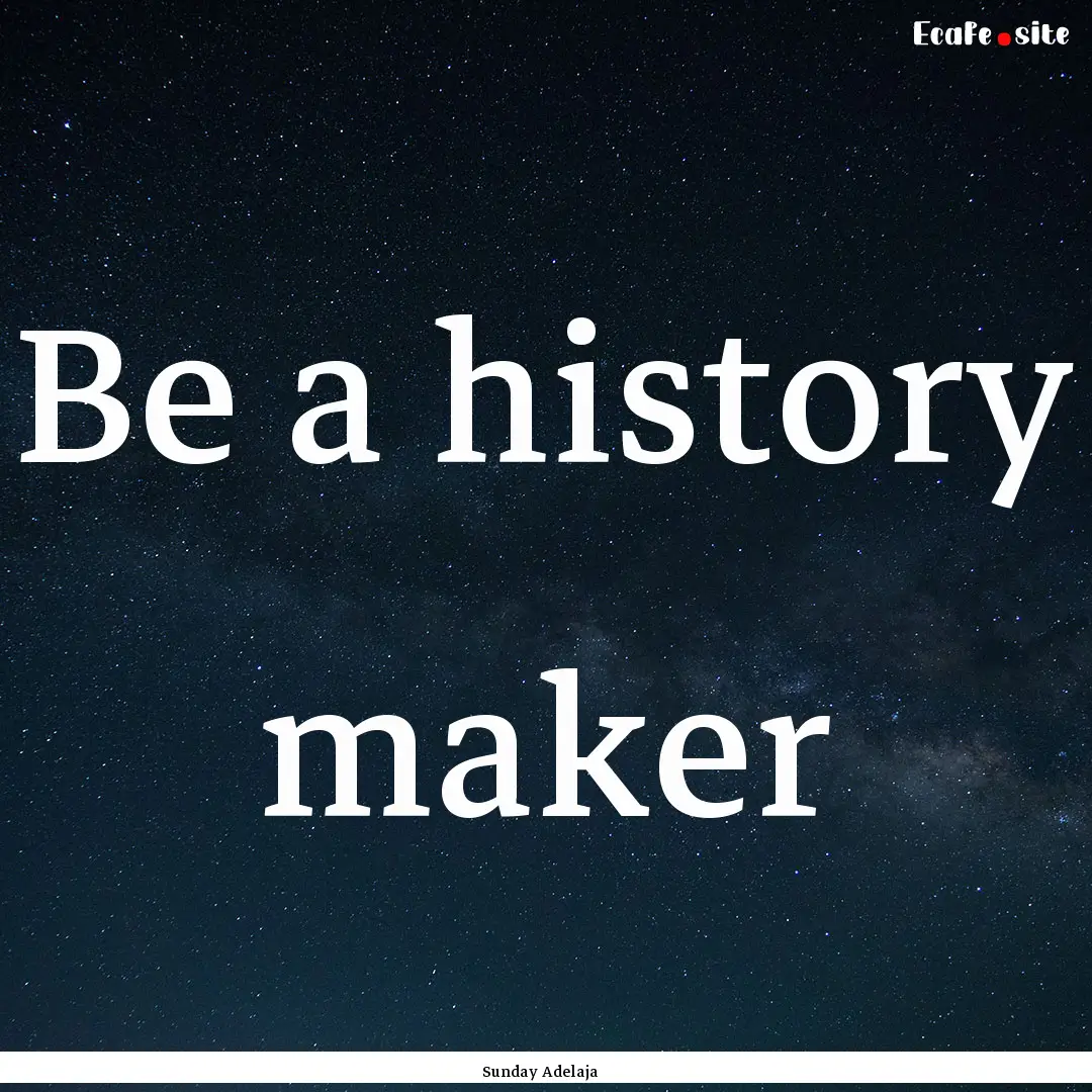 Be a history maker : Quote by Sunday Adelaja