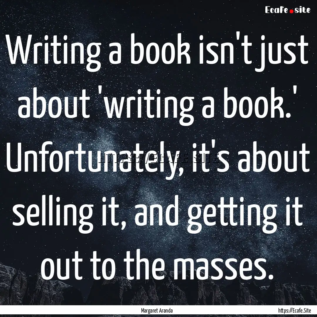 Writing a book isn't just about 'writing.... : Quote by Margaret Aranda