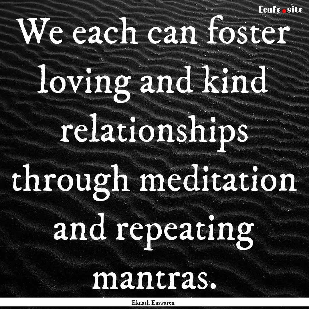 We each can foster loving and kind relationships.... : Quote by Eknath Easwaren