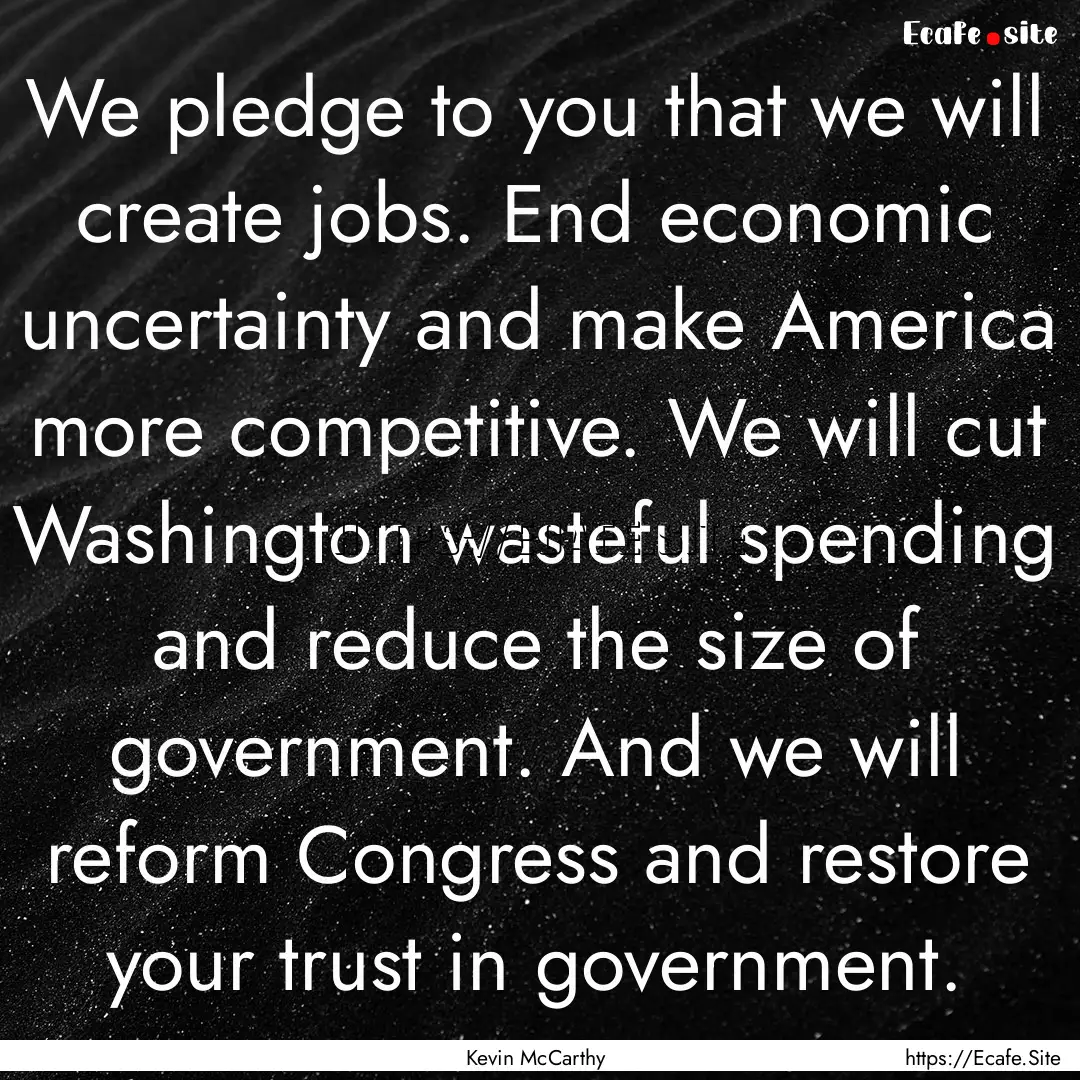 We pledge to you that we will create jobs..... : Quote by Kevin McCarthy