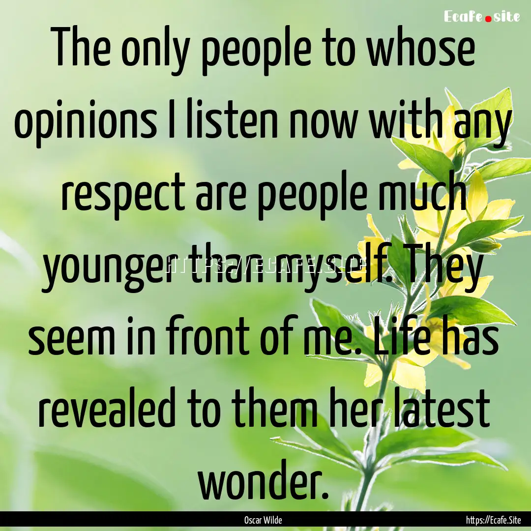 The only people to whose opinions I listen.... : Quote by Oscar Wilde