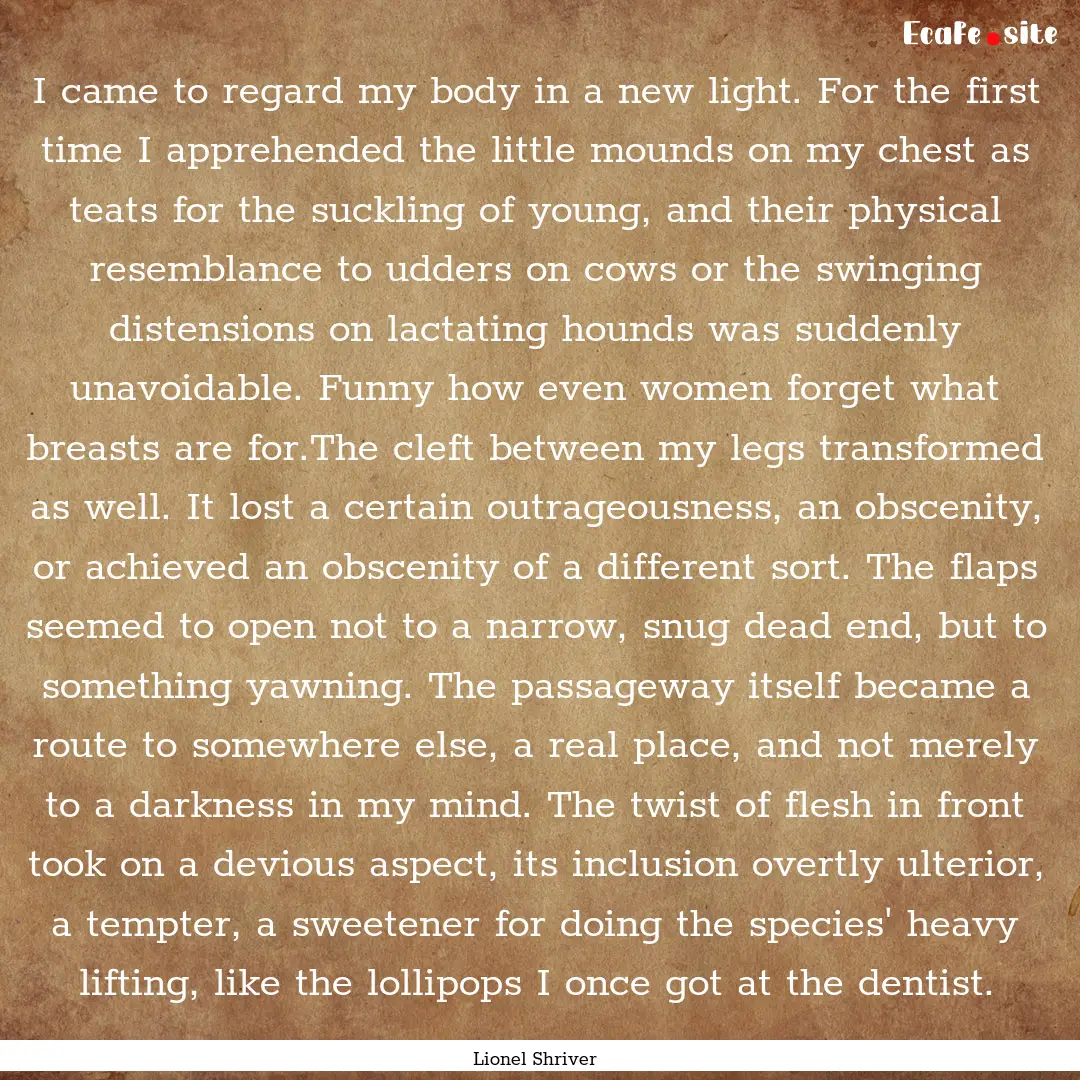 I came to regard my body in a new light..... : Quote by Lionel Shriver