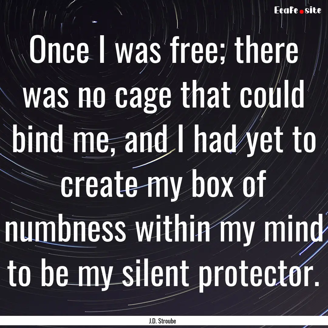 Once I was free; there was no cage that could.... : Quote by J.D. Stroube