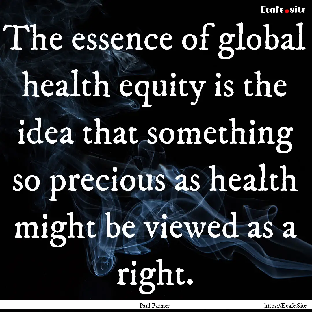 The essence of global health equity is the.... : Quote by Paul Farmer