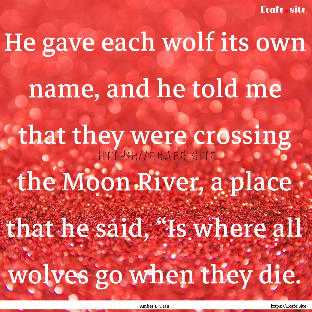 He gave each wolf its own name, and he told.... : Quote by Amber D. Tran