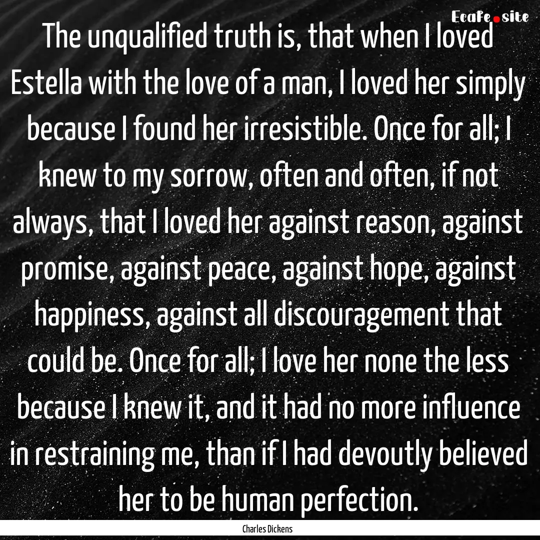 The unqualified truth is, that when I loved.... : Quote by Charles Dickens