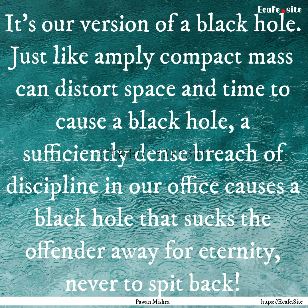 It’s our version of a black hole. Just.... : Quote by Pawan Mishra