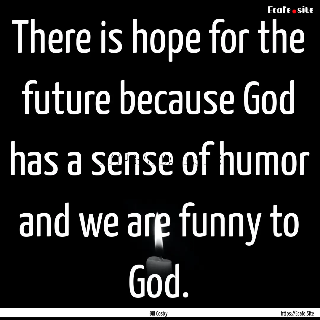 There is hope for the future because God.... : Quote by Bill Cosby