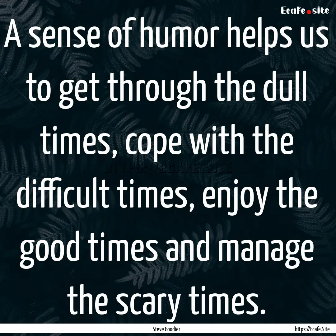 A sense of humor helps us to get through.... : Quote by Steve Goodier