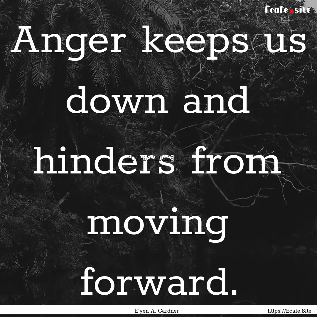 Anger keeps us down and hinders from moving.... : Quote by E'yen A. Gardner