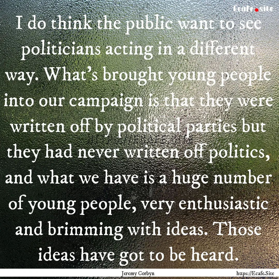 I do think the public want to see politicians.... : Quote by Jeremy Corbyn