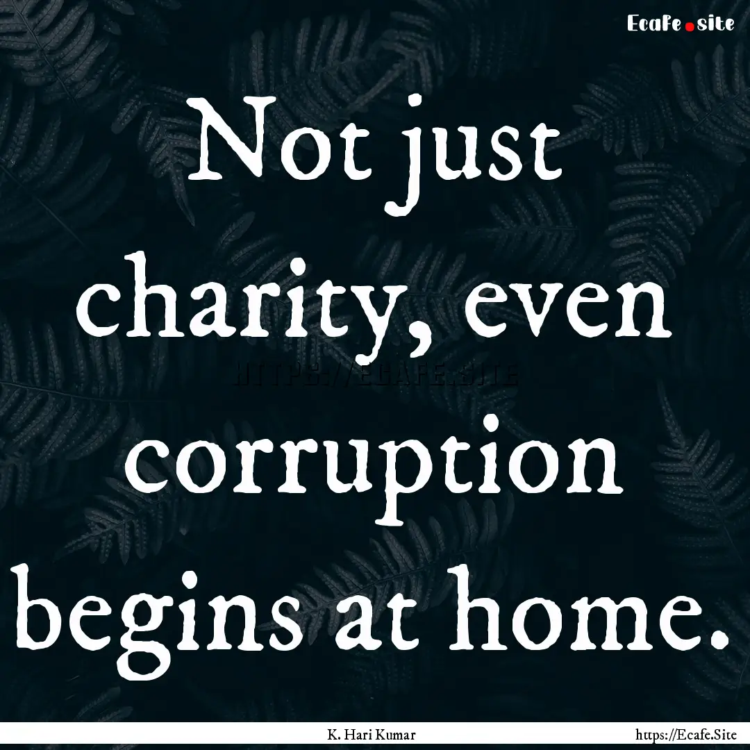 Not just charity, even corruption begins.... : Quote by K. Hari Kumar