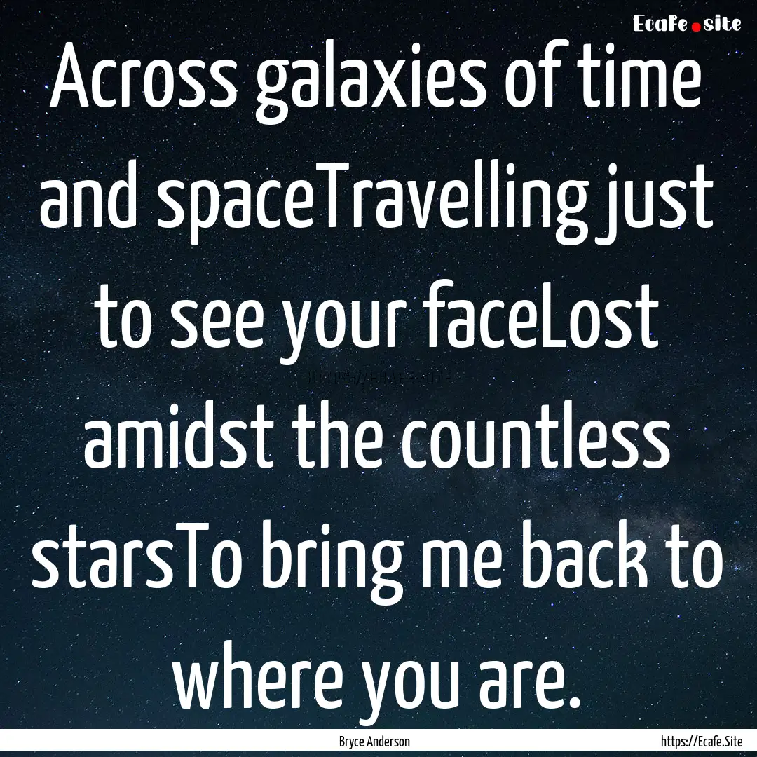 Across galaxies of time and spaceTravelling.... : Quote by Bryce Anderson