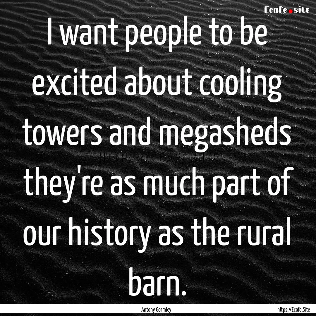 I want people to be excited about cooling.... : Quote by Antony Gormley