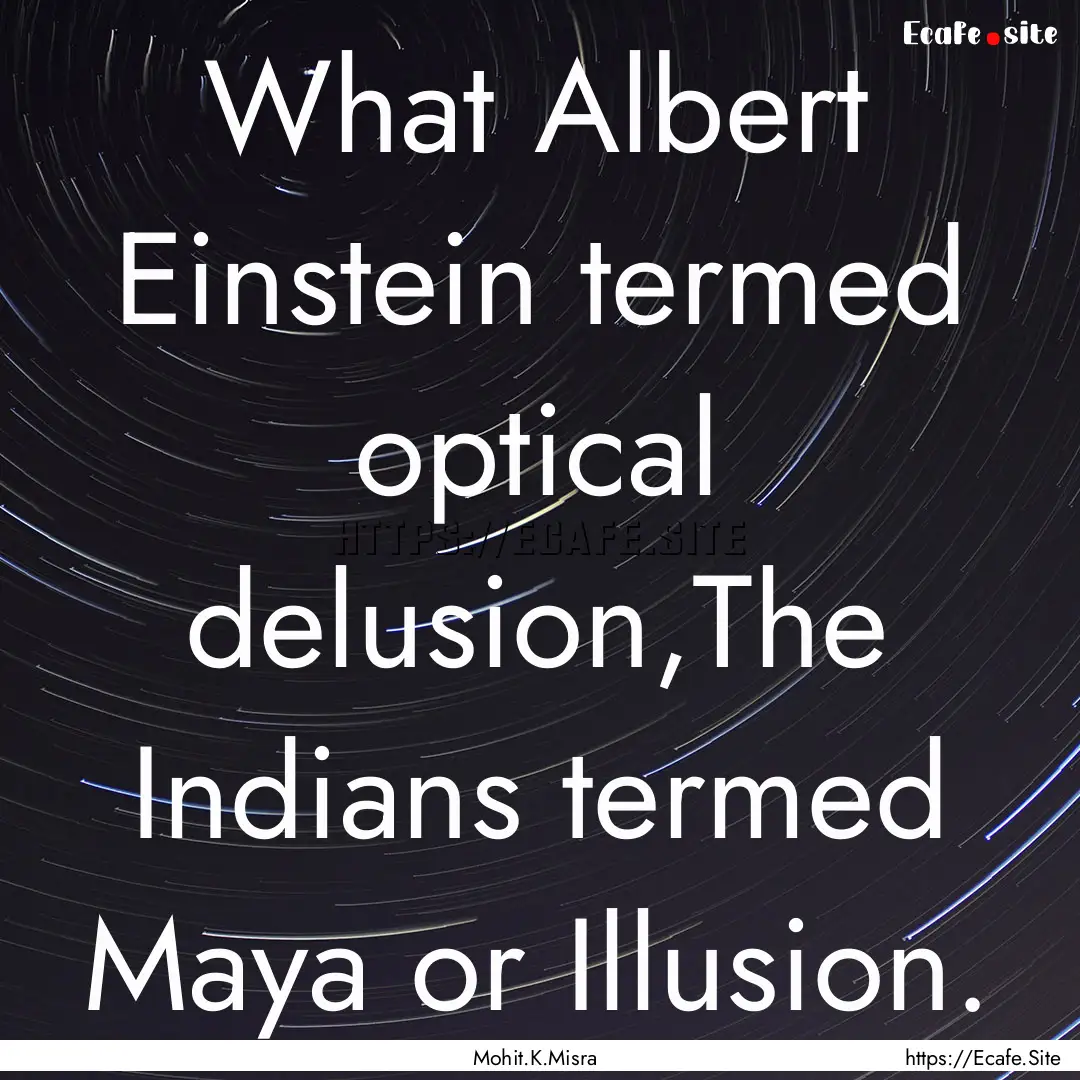 What Albert Einstein termed optical delusion,The.... : Quote by Mohit.K.Misra