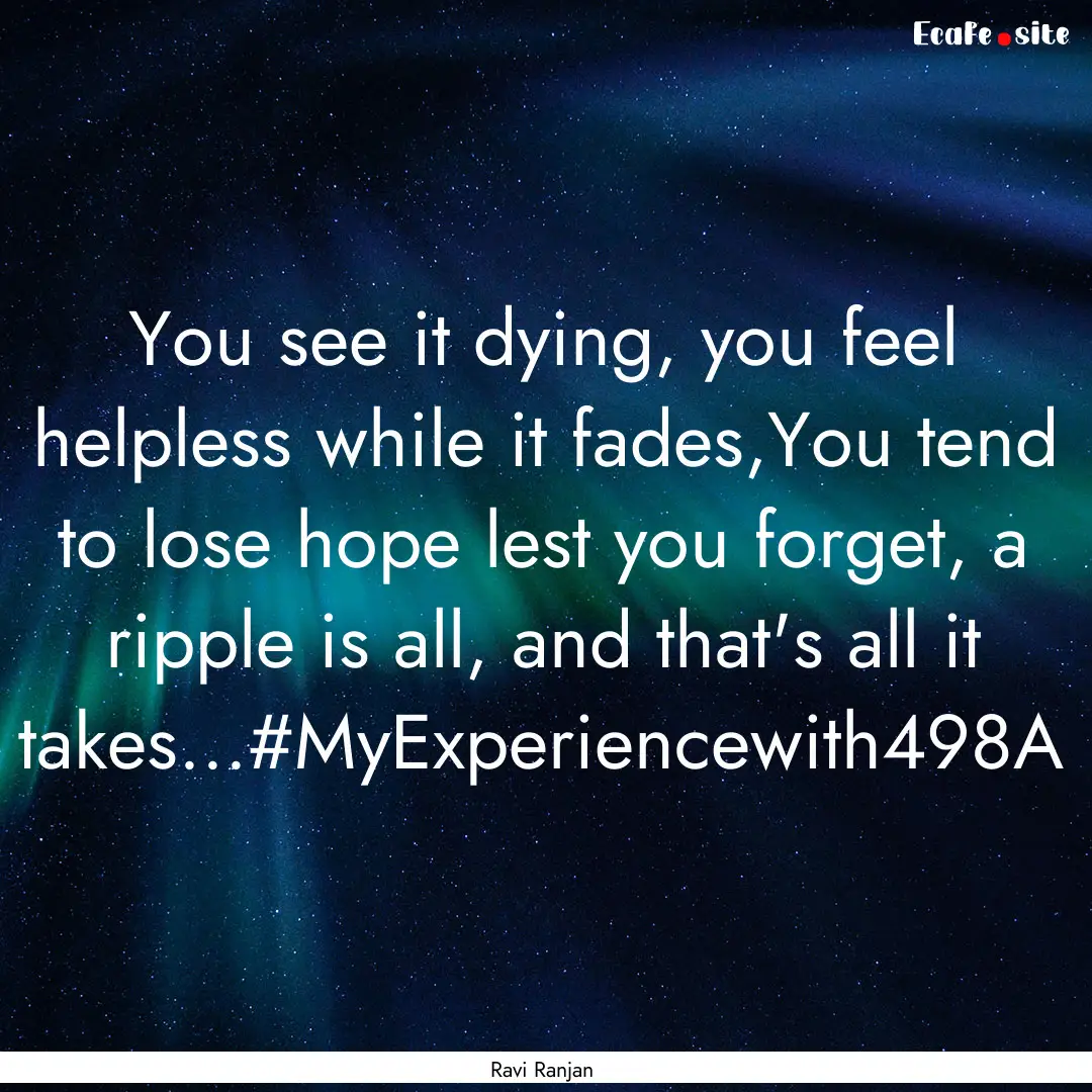 You see it dying, you feel helpless while.... : Quote by Ravi Ranjan