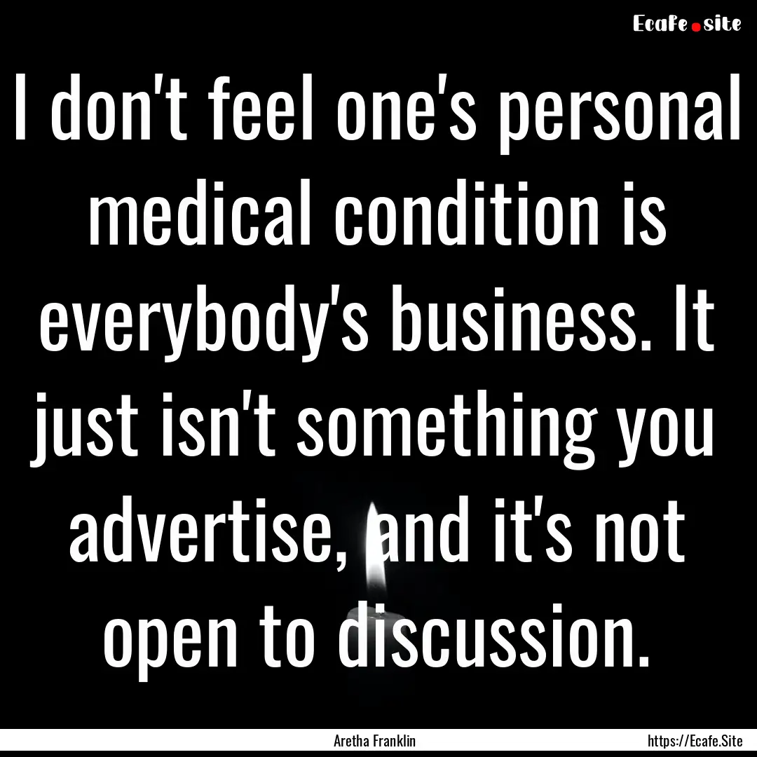 I don't feel one's personal medical condition.... : Quote by Aretha Franklin