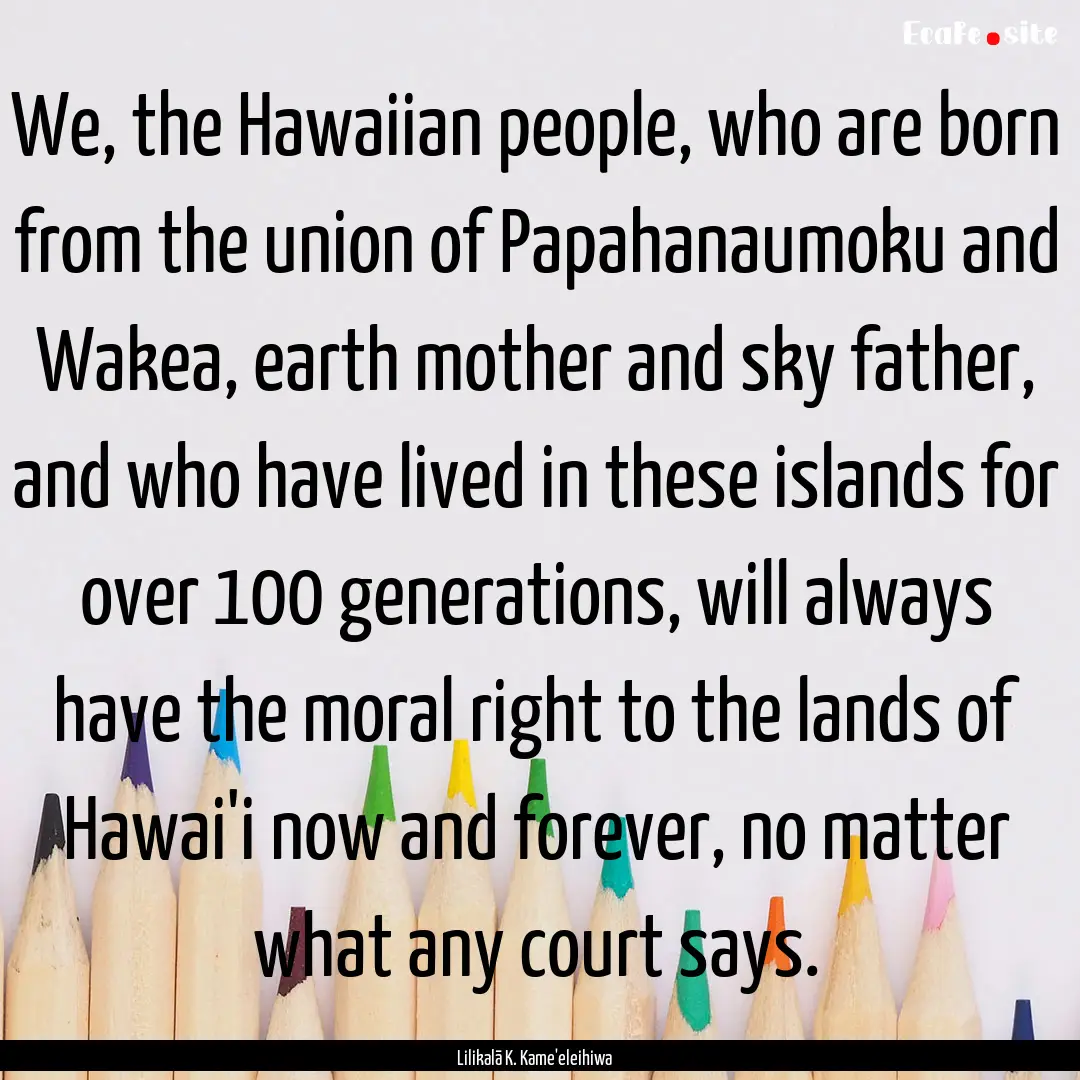 We, the Hawaiian people, who are born from.... : Quote by Lilikalā K. Kame'eleihiwa