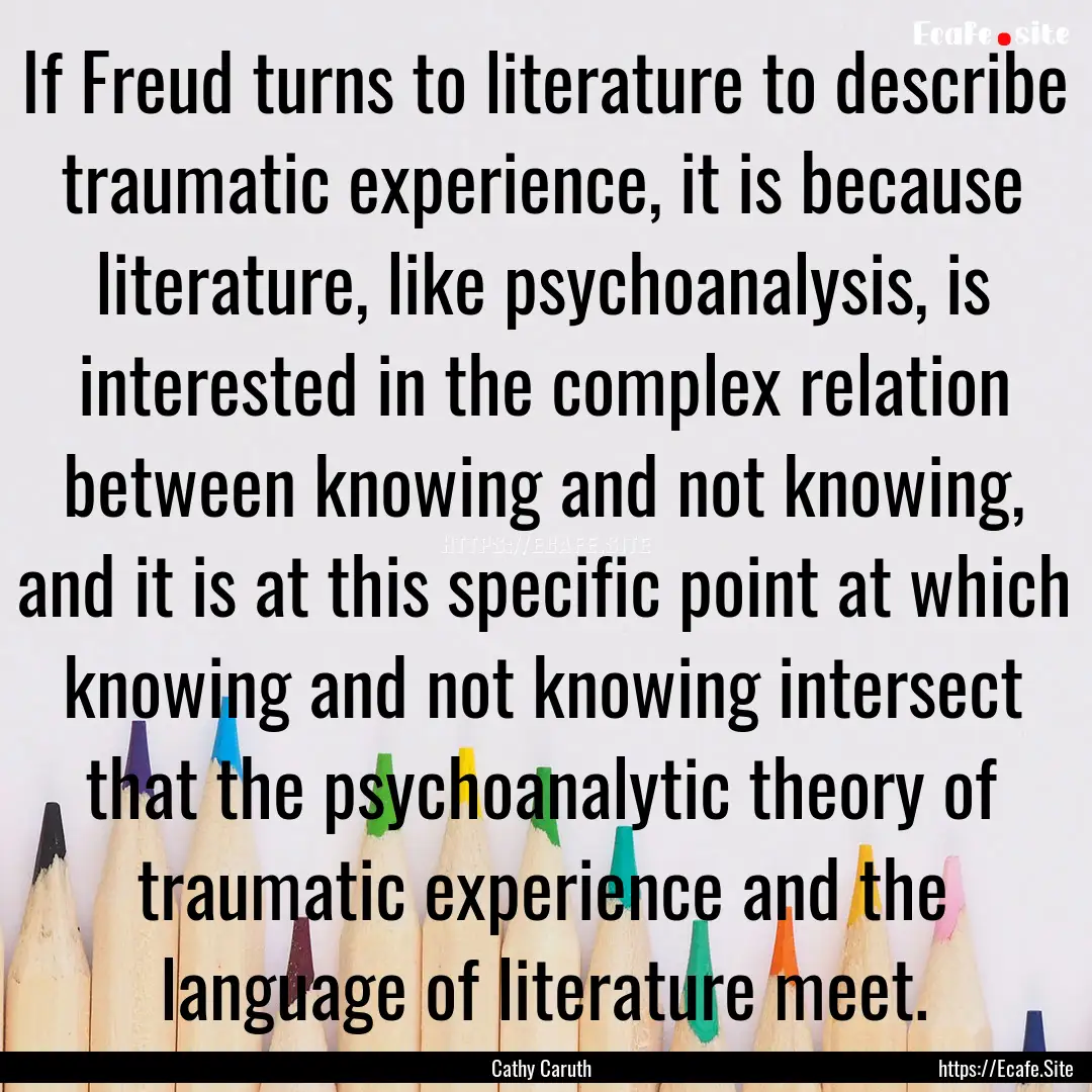 If Freud turns to literature to describe.... : Quote by Cathy Caruth