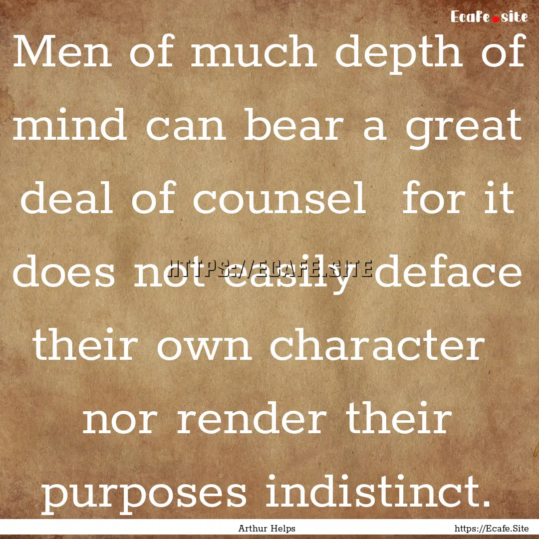 Men of much depth of mind can bear a great.... : Quote by Arthur Helps