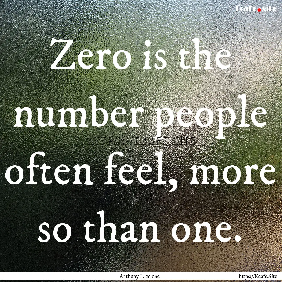 Zero is the number people often feel, more.... : Quote by Anthony Liccione