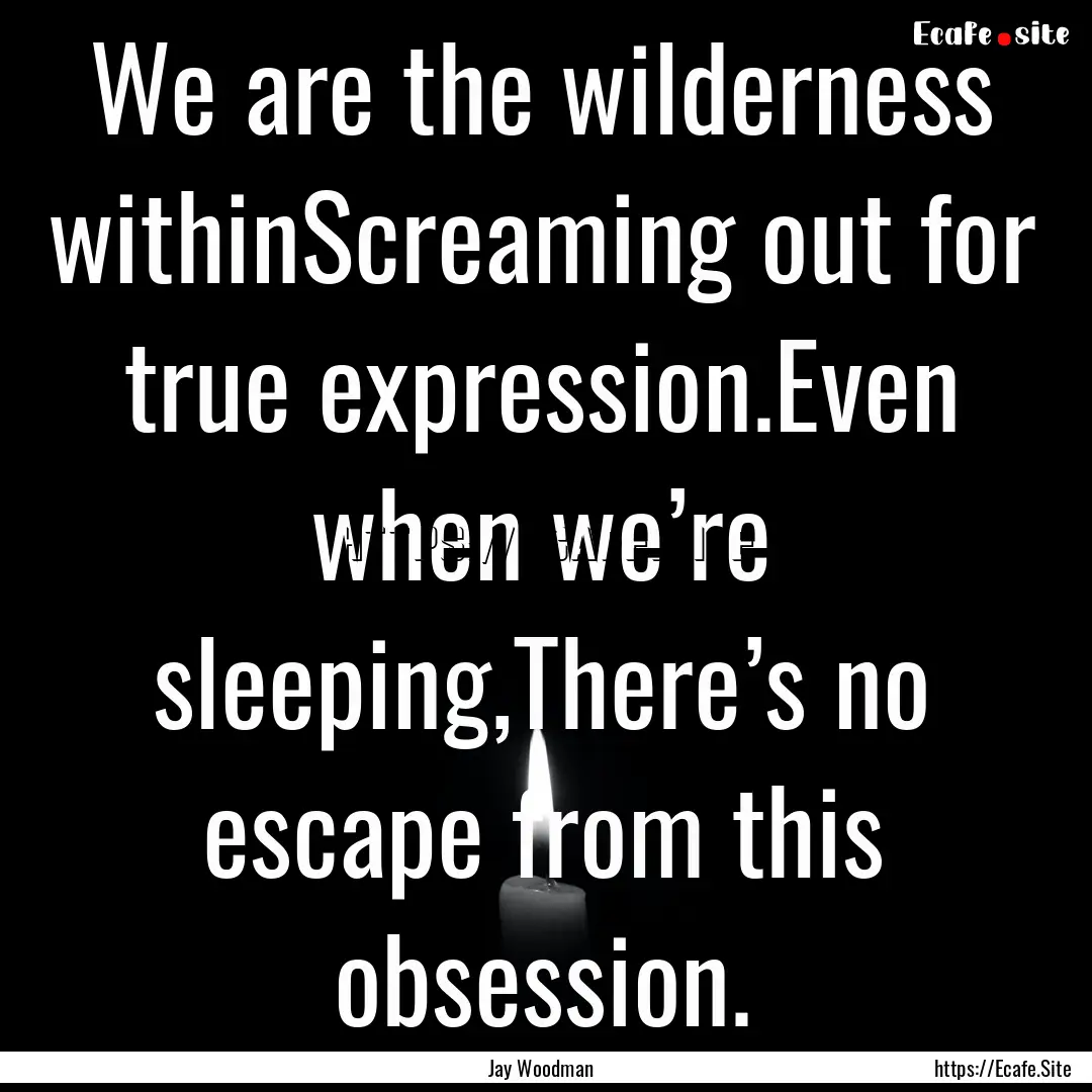 We are the wilderness withinScreaming out.... : Quote by Jay Woodman