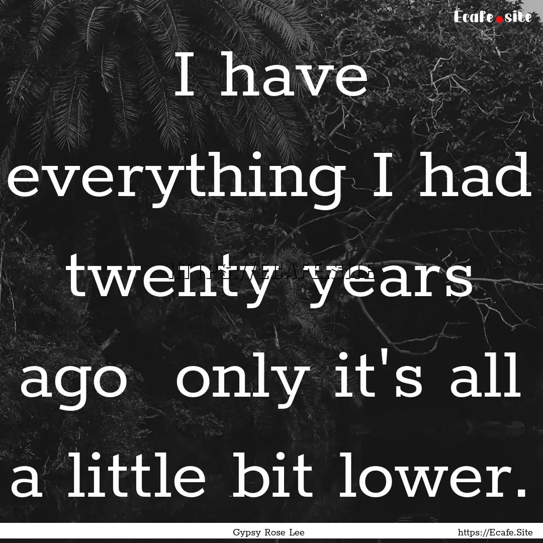 I have everything I had twenty years ago.... : Quote by Gypsy Rose Lee