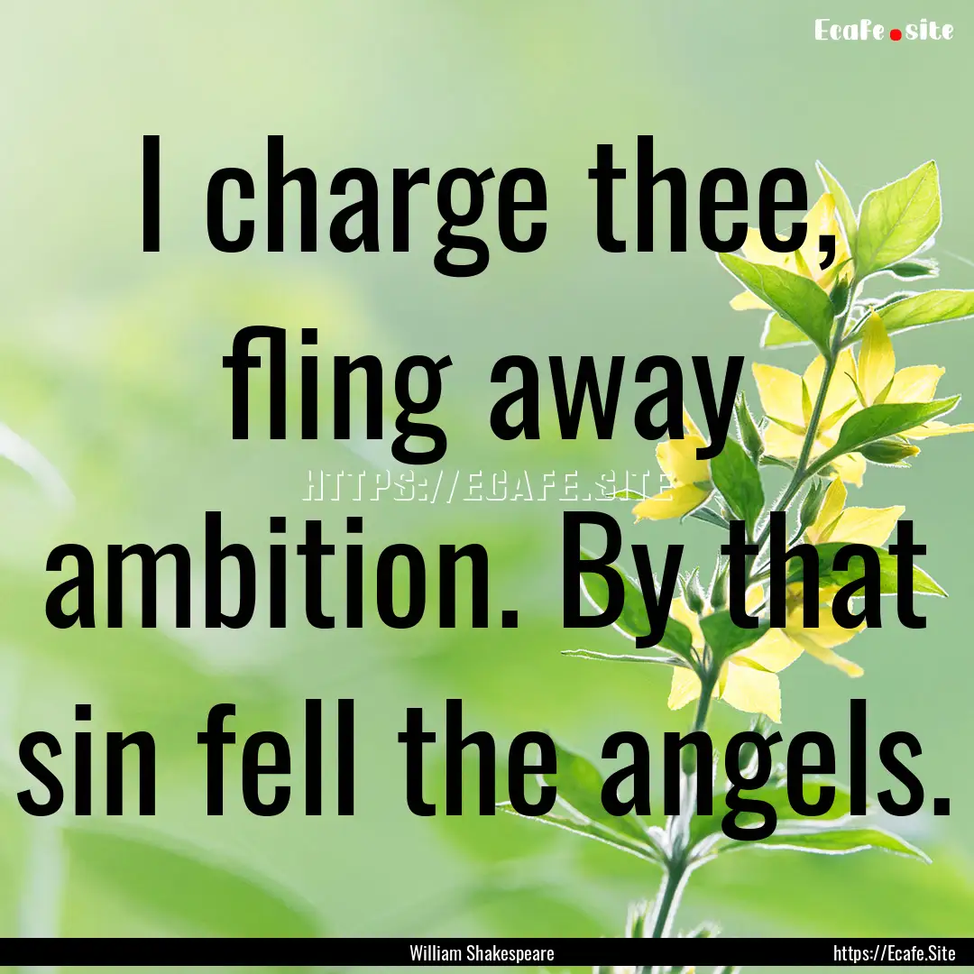 I charge thee, fling away ambition. By that.... : Quote by William Shakespeare