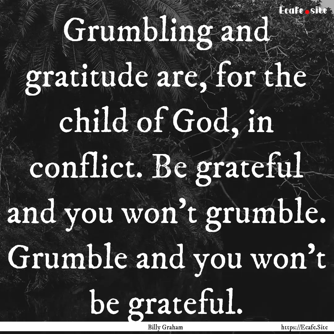 Grumbling and gratitude are, for the child.... : Quote by Billy Graham