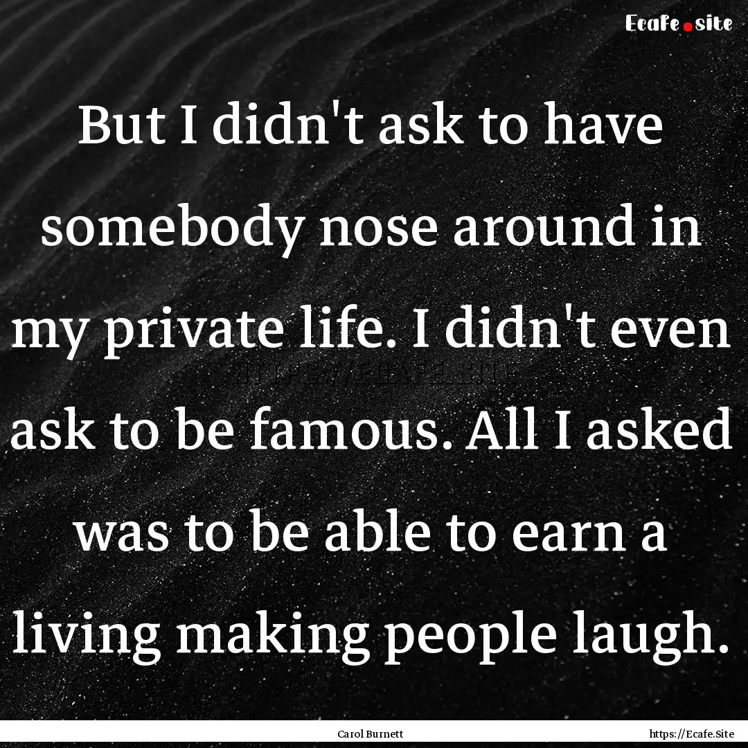 But I didn't ask to have somebody nose around.... : Quote by Carol Burnett