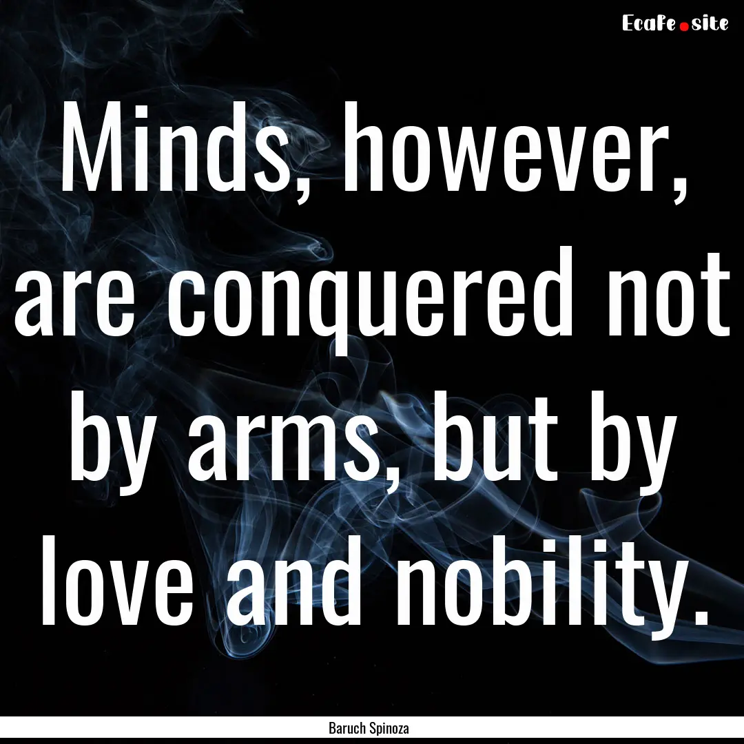 Minds, however, are conquered not by arms,.... : Quote by Baruch Spinoza